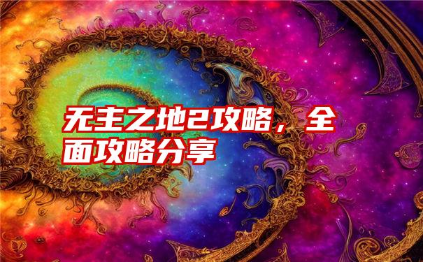 无主之地2攻略，全面攻略分享