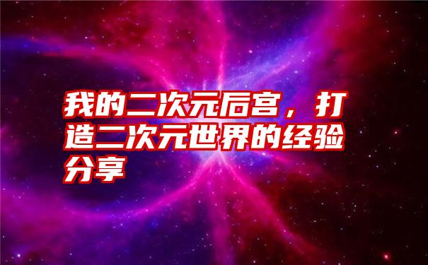 我的二次元后宫，打造二次元世界的经验分享