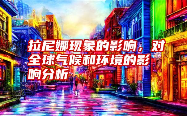 拉尼娜现象的影响，对全球气候和环境的影响分析