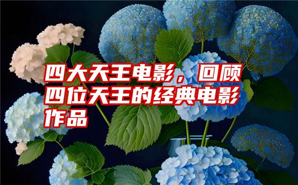 四大天王电影，回顾四位天王的经典电影作品