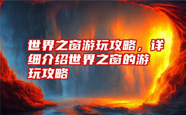 世界之窗游玩攻略，详细介绍世界之窗的游玩攻略