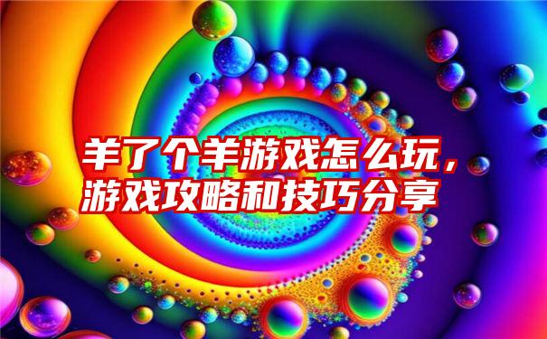 羊了个羊游戏怎么玩，游戏攻略和技巧分享