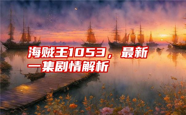 海贼王1053，最新一集剧情解析