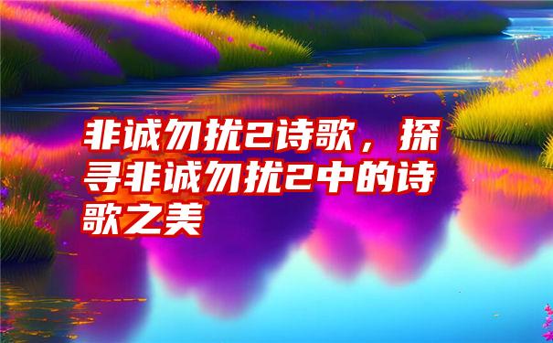 非诚勿扰2诗歌，探寻非诚勿扰2中的诗歌之美