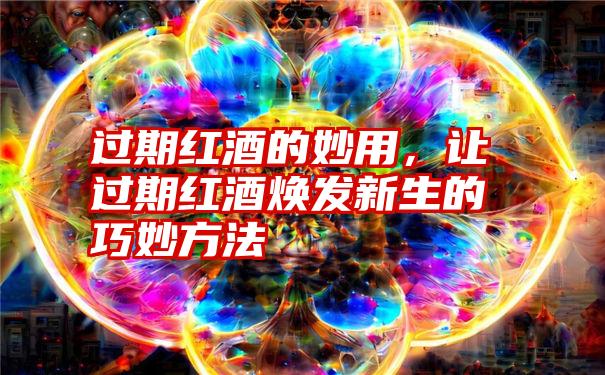 过期红酒的妙用，让过期红酒焕发新生的巧妙方法