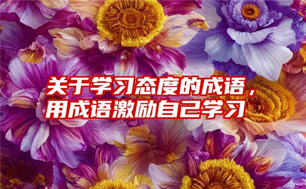 关于学习态度的成语，用成语激励自己学习