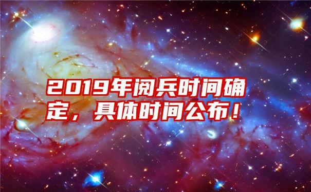 2019年阅兵时间确定，具体时间公布！