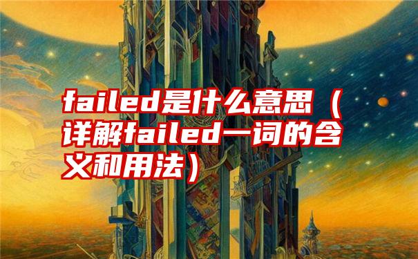 failed是什么意思（详解failed一词的含义和用法）