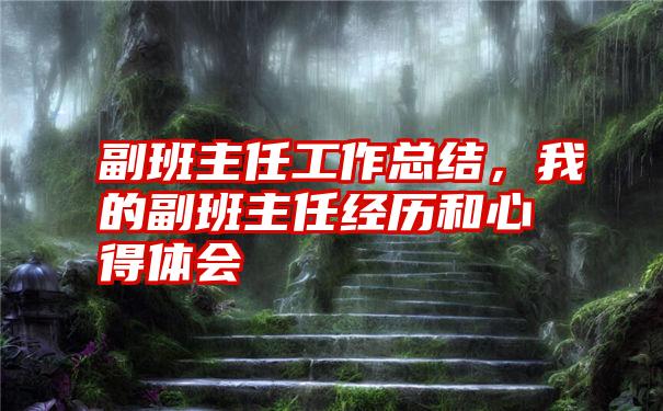 副班主任工作总结，我的副班主任经历和心得体会