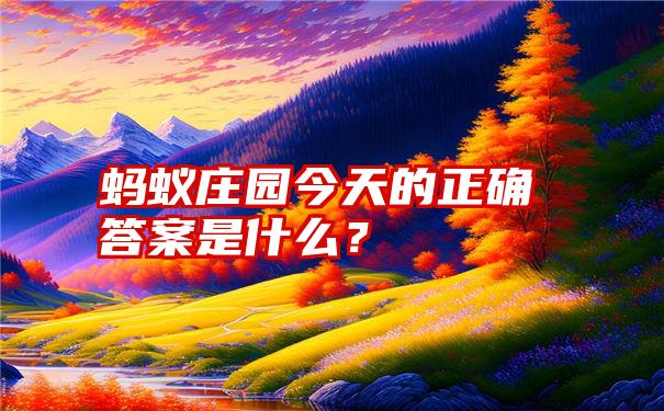 蚂蚁庄园今天的正确答案是什么？