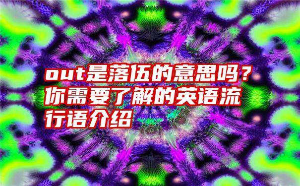 out是落伍的意思吗？你需要了解的英语流行语介绍