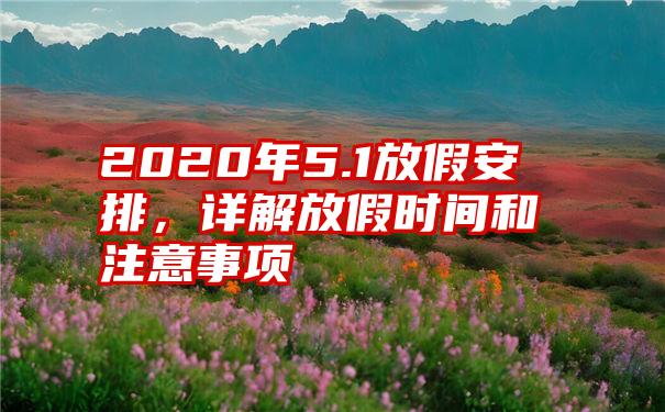 2020年5.1放假安排，详解放假时间和注意事项