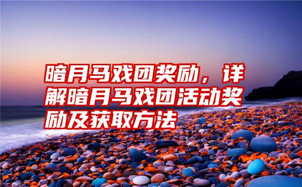 暗月马戏团奖励，详解暗月马戏团活动奖励及获取方法