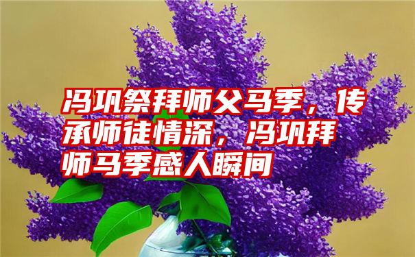 冯巩祭拜师父马季，传承师徒情深，冯巩拜师马季感人瞬间