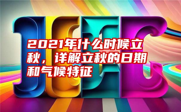 2021年什么时候立秋，详解立秋的日期和气候特征