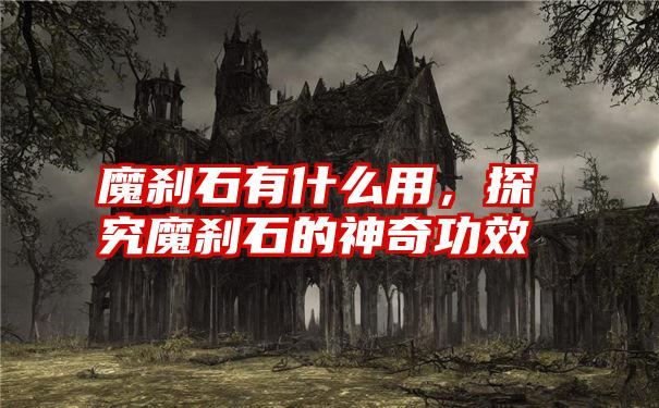 魔刹石有什么用，探究魔刹石的神奇功效