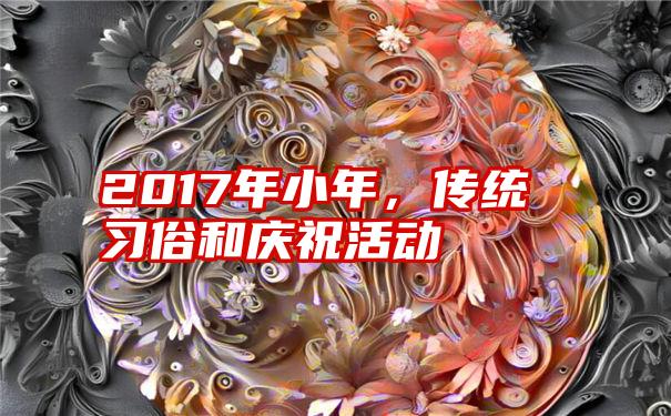 2017年小年，传统习俗和庆祝活动