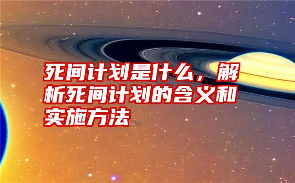 死间计划是什么，解析死间计划的含义和实施方法