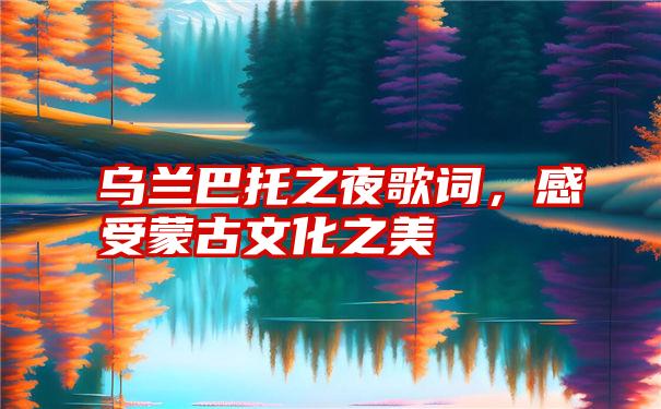 乌兰巴托之夜歌词，感受蒙古文化之美