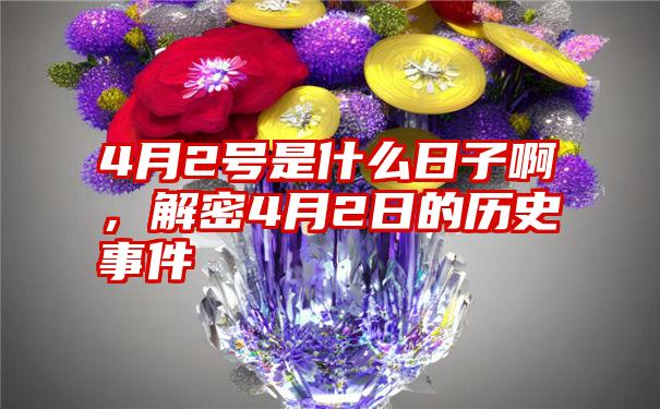 4月2号是什么日子啊，解密4月2日的历史事件