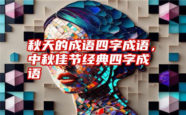 秋天的成语四字成语，中秋佳节经典四字成语