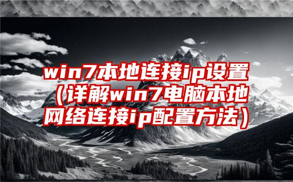 win7本地连接ip设置（详解win7电脑本地网络连接ip配置方法）