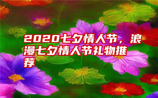 2020七夕情人节，浪漫七夕情人节礼物推荐