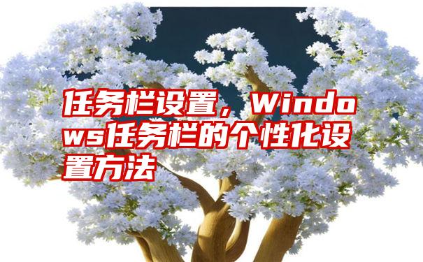 任务栏设置，Windows任务栏的个性化设置方法