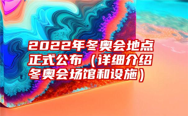 2022年冬奥会地点正式公布（详细介绍冬奥会场馆和设施）