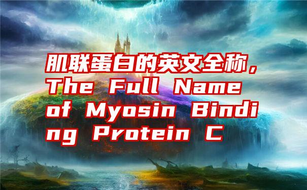 肌联蛋白的英文全称，The Full Name of Myosin Binding Protein C