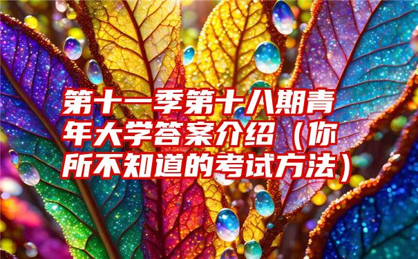 第十一季第十八期青年大学答案介绍（你所不知道的考试方法）