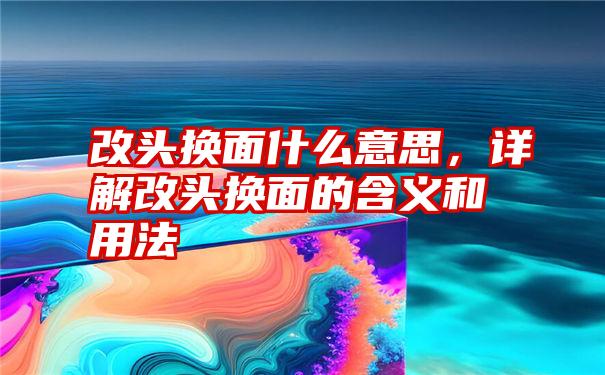 改头换面什么意思，详解改头换面的含义和用法