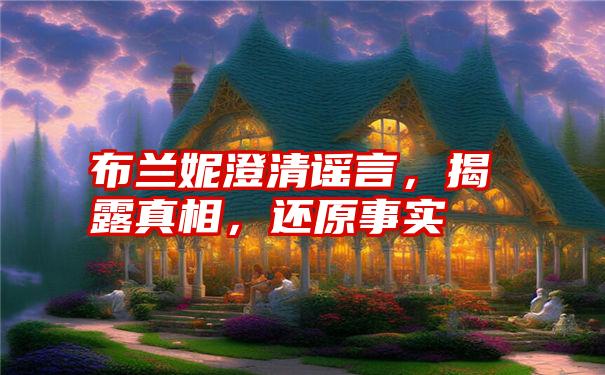 布兰妮澄清谣言，揭露真相，还原事实