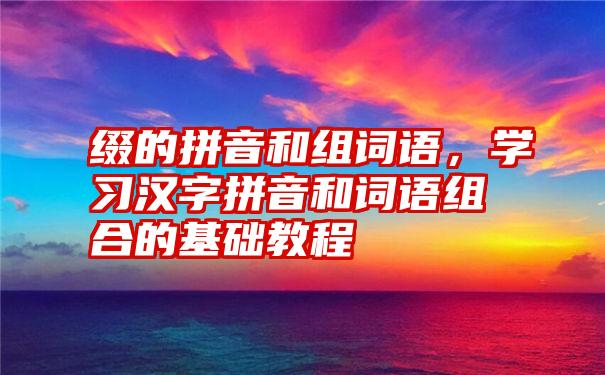 缀的拼音和组词语，学习汉字拼音和词语组合的基础教程