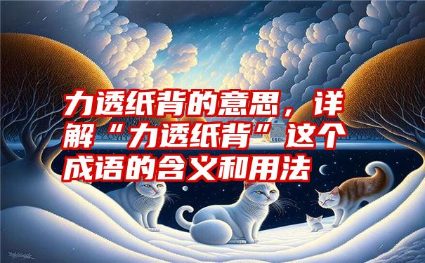 力透纸背的意思，详解“力透纸背”这个成语的含义和用法