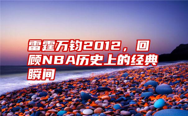 雷霆万钧2012，回顾NBA历史上的经典瞬间