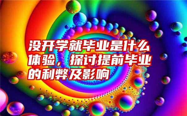 没开学就毕业是什么体验，探讨提前毕业的利弊及影响