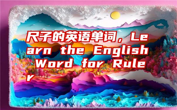 尺子的英语单词，Learn the English Word for Ruler