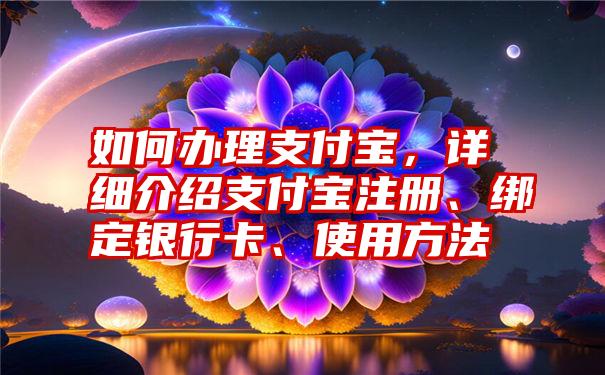 如何办理支付宝，详细介绍支付宝注册、绑定银行卡、使用方法