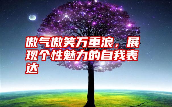 傲气傲笑万重浪，展现个性魅力的自我表达