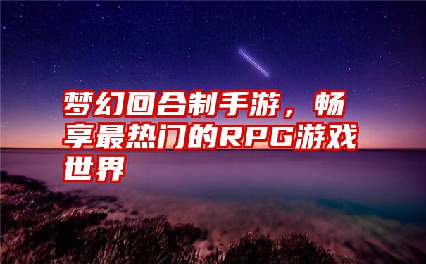 梦幻回合制手游，畅享最热门的RPG游戏世界