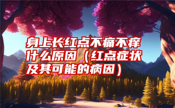 身上长红点不痛不痒什么原因（红点症状及其可能的病因）