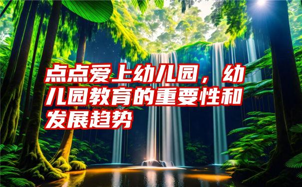 点点爱上幼儿园，幼儿园教育的重要性和发展趋势