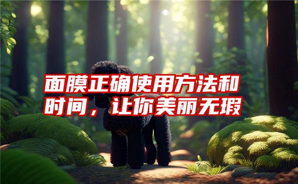 面膜正确使用方法和时间，让你美丽无瑕