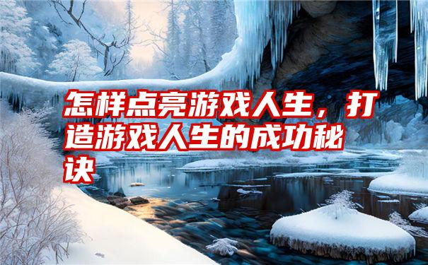 怎样点亮游戏人生，打造游戏人生的成功秘诀