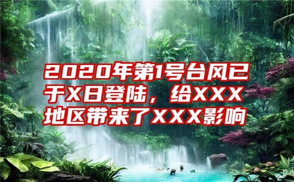 2020年第1号台风已于X日登陆，给XXX地区带来了XXX影响