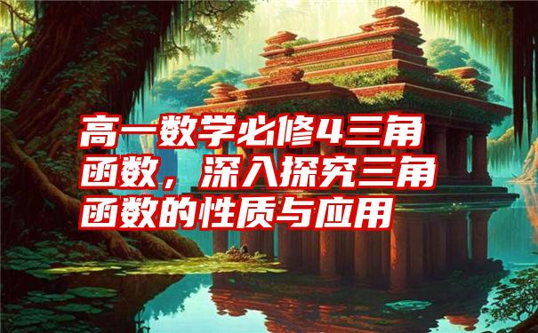 高一数学必修4三角函数，深入探究三角函数的性质与应用