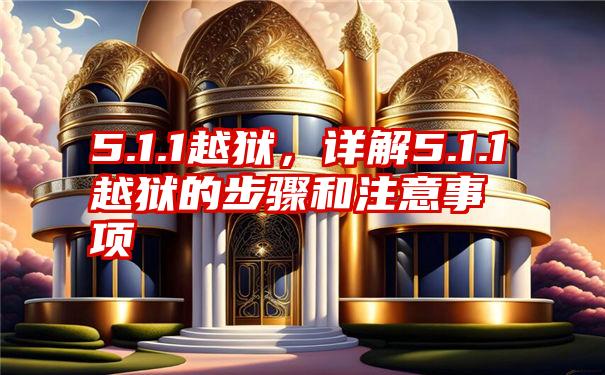 5.1.1越狱，详解5.1.1越狱的步骤和注意事项