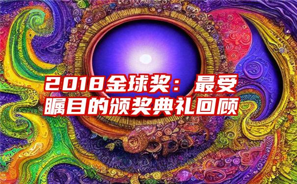 2018金球奖：最受瞩目的颁奖典礼回顾