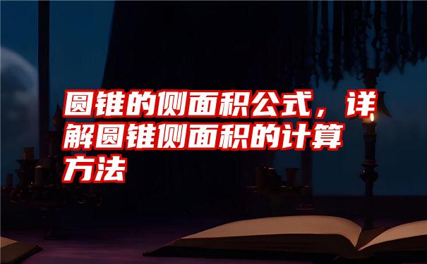 圆锥的侧面积公式，详解圆锥侧面积的计算方法